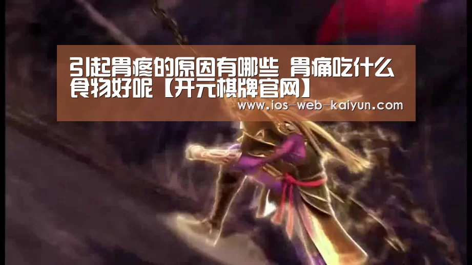 引起胃疼的原因有哪些 胃痛吃什么食物好呢【开元棋牌官网】(图2) 开元棋牌app