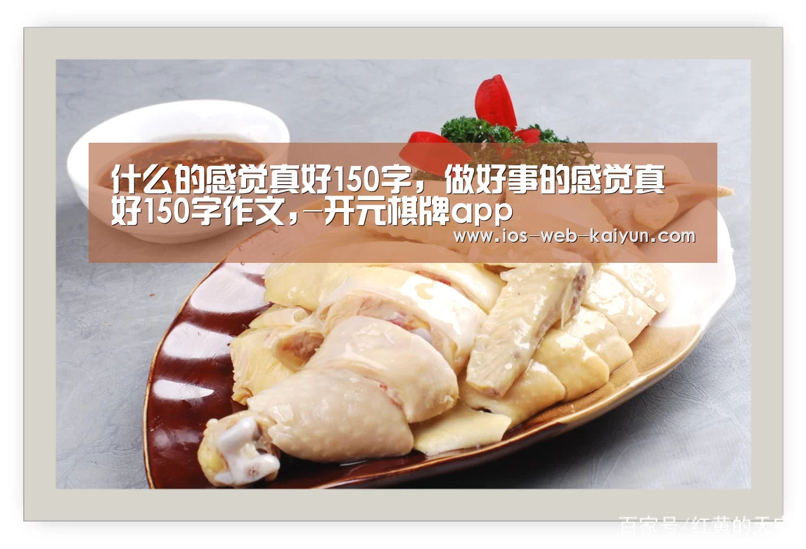 什么的感觉真好150字,做好事的感觉真好150字作文,-开元棋牌app(图1) 开元棋牌电脑版