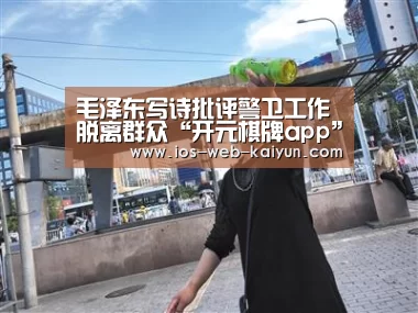 毛泽东写诗批评警卫工作脱离群众“开元棋牌app”(图1) 开元棋牌官网