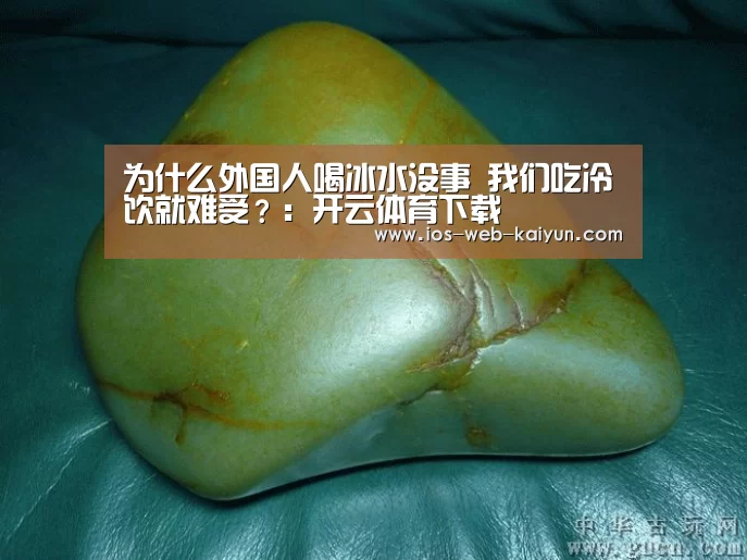为什么外国人喝冰水没事 我们吃冷饮就难受?:开云体育下载(图2) 开云体育下载