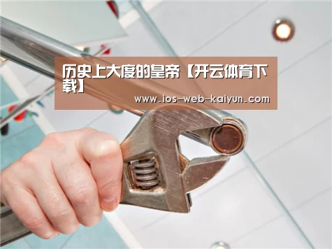 历史上大度的皇帝【开云体育下载】(图1) 开云体育下载