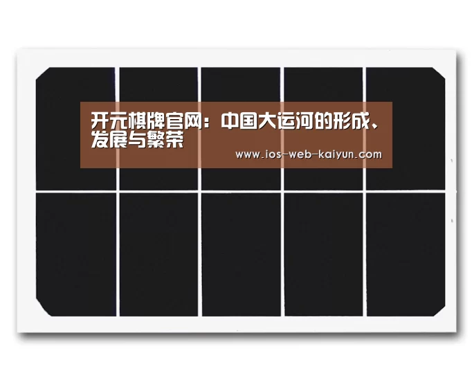 开元棋牌官网:中国大运河的形成、发展与繁荣(图1) 开元棋牌app