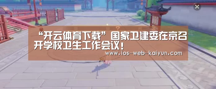 “开云体育下载”国家卫建委在京召开学校卫生工作会议!(图4) 开元棋牌官网