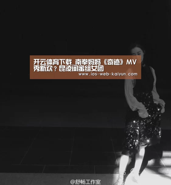 开云体育下载_南拳妈妈《奇迹》MV秀新欢?昆凌闺蜜组女团(图2) 开元棋牌官网