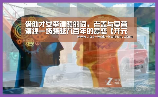 借助才女李清照的词,老孟与夏蓉演绎一场跨越九百年的爱恋【开元棋牌电脑版】(图2) 开云体育下载