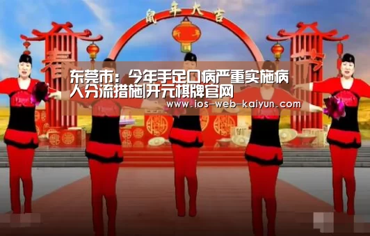 东莞市:今年手足口病严重实施病人分流措施|开元棋牌官网(图2) 开元棋牌官网