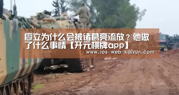 廖立为什么会被诸葛亮流放?他做了什么事情【开元棋牌app】(图1) 开元棋牌电脑版