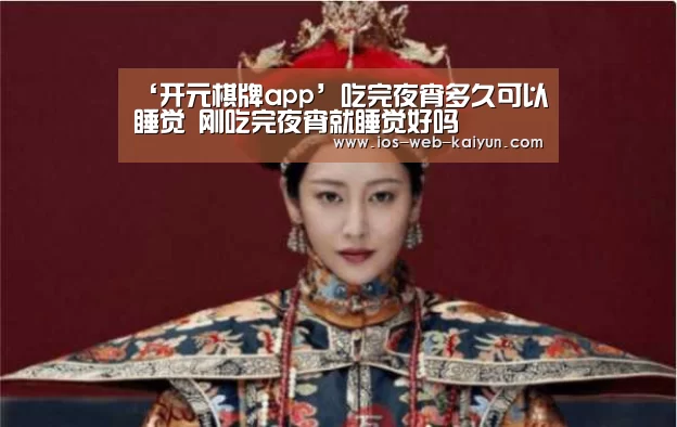 ‘开元棋牌app’吃完夜宵多久可以睡觉 刚吃完夜宵就睡觉好吗(图1) 开元棋牌官网